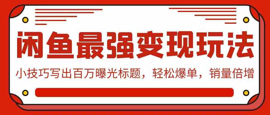 （9606期）闲鱼最强变现玩法：小技巧写出百万曝光标题，轻松爆单，销量倍增-喃哩哩