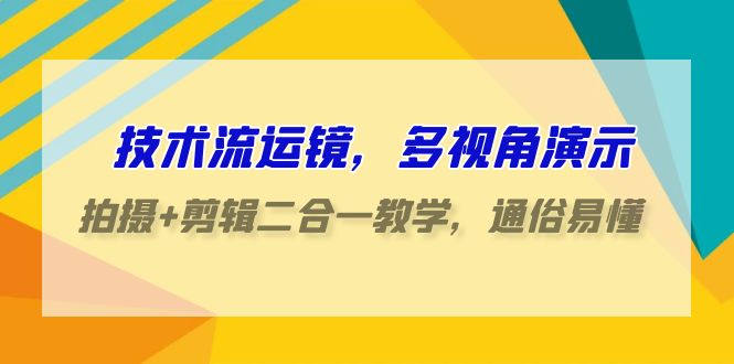 技术流运镜，多视角演示，拍摄+剪辑二合一教学，通俗易懂（70节课）-喃哩哩
