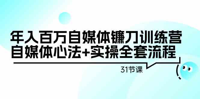 年入百万自媒体镰刀训练营：自媒体心法+实操全套流程（31节课）-喃哩哩