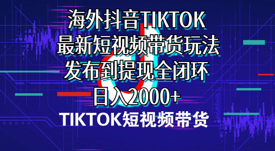 （10320期）海外短视频带货，最新短视频带货玩法发布到提现全闭环，日入2000+-喃哩哩