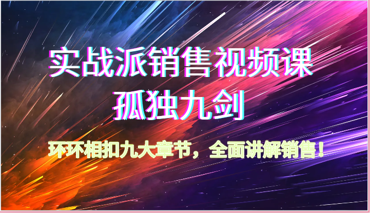 实战派销售视频课-孤独九剑，环环相扣九大章节，全面讲解销售（62节）-喃哩哩