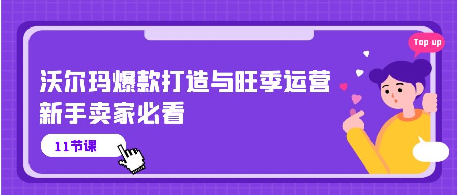 （10660期）沃尔玛 爆款打造与旺季运营，新手卖家必看（11节视频课）-喃哩哩