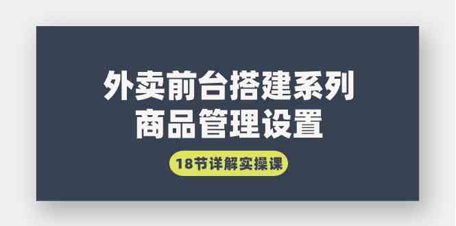 （9274期）外卖前台搭建系列｜商品管理设置，18节详解实操课-喃哩哩
