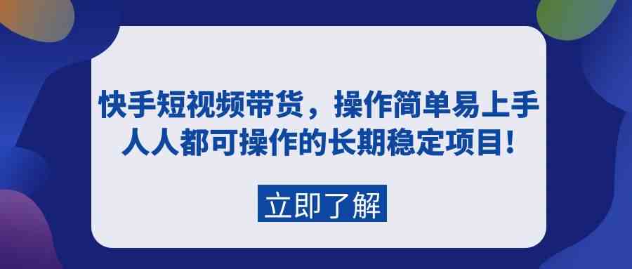 （9563期）快手短视频带货，操作简单易上手，人人都可操作的长期稳定项目!-喃哩哩