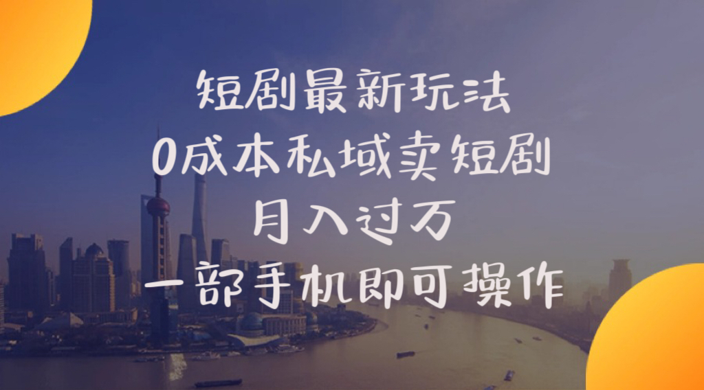 （10716期）短剧最新玩法    0成本私域卖短剧     月入过万     一部手机即可操作-喃哩哩