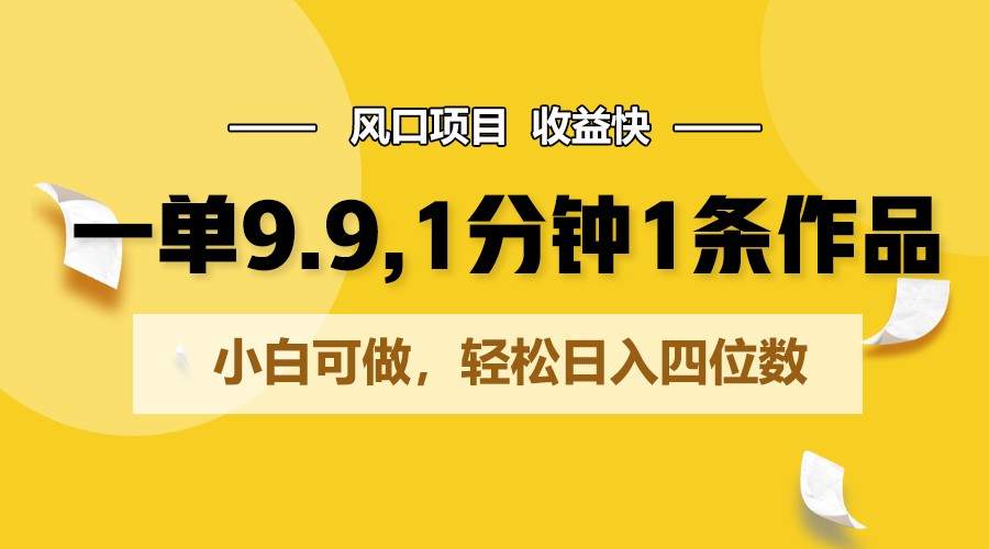 一单9.9，1分钟1条作品，小白可做，轻松日入四位数-喃哩哩