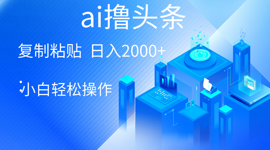 （10283期）AI一键生成爆款文章撸头条 轻松日入2000+，小白操作简单， 收益无上限-喃哩哩