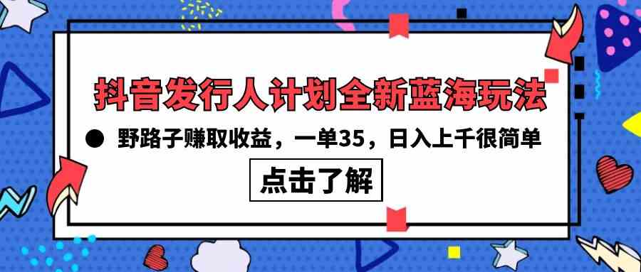 （10067期）抖音发行人计划全新蓝海玩法，野路子赚取收益，一单35，日入上千很简单!-喃哩哩