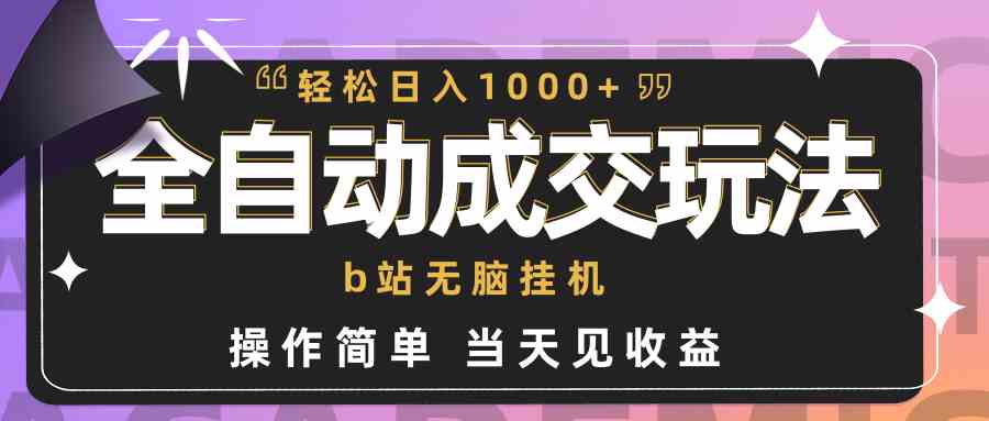 （9453期）全自动成交  b站无脑挂机 小白闭眼操作 轻松日入1000+ 操作简单 当天见收益-喃哩哩