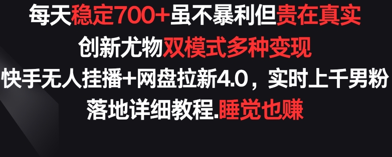 每天稳定700+，收益不高但贵在真实，创新尤物双模式多渠种变现，快手无人挂播+网盘拉新4.0-喃哩哩