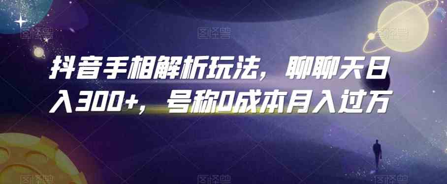 抖音手相解析玩法，聊聊天日入300+，号称0成本月入过万-喃哩哩