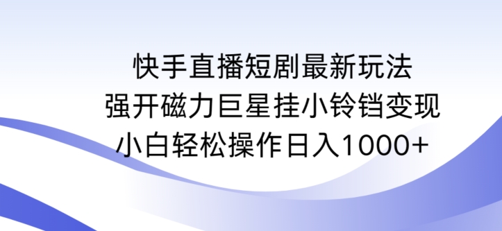 快手直播短剧最新玩法，强开磁力巨星挂小铃铛变现，小白轻松操作日入1000+-喃哩哩