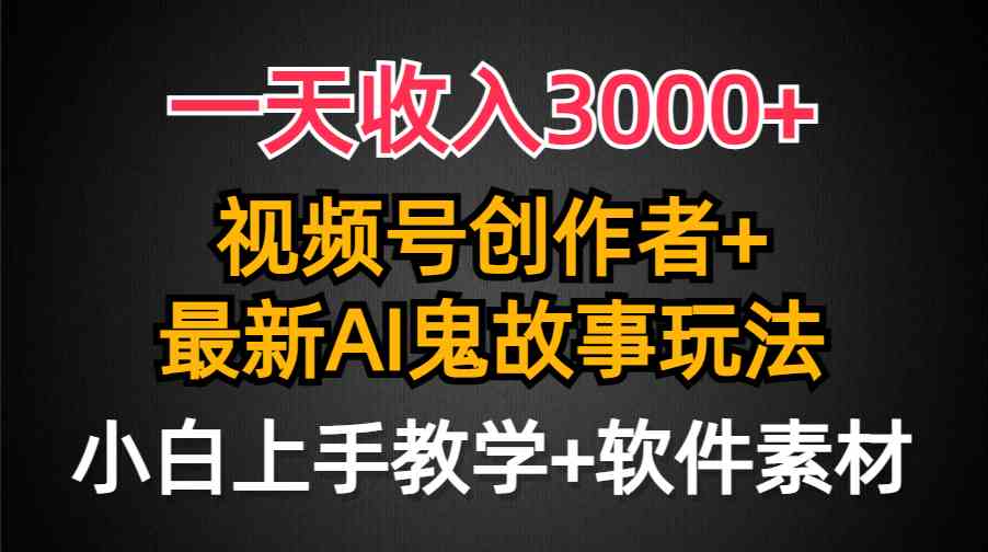 （9445期）一天收入3000+，视频号创作者AI创作鬼故事玩法，条条爆流量，小白也能轻…-喃哩哩