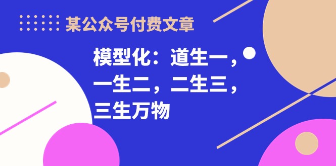 某公众号付费文章《模型化：道生一，一生二，二生三，三生万物！》-喃哩哩