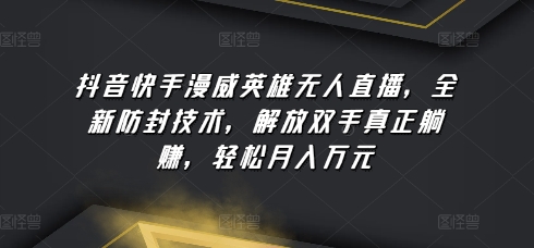 抖音快手漫威英雄无人直播，全新防封技术，解放双手真正躺赚，轻松月入万元-喃哩哩