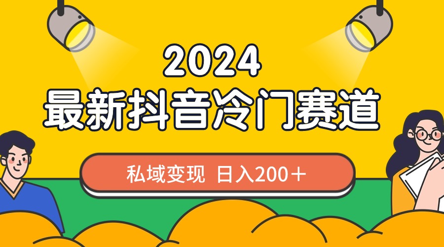 2024抖音最新冷门赛道，私域变现轻松日入200＋，作品制作简单，流量爆炸-喃哩哩