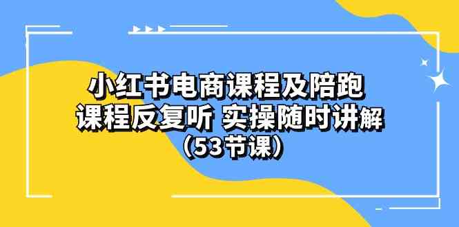 (10170期）小红书电商课程及陪跑 课程反复听 实操随时讲解 （53节课）-喃哩哩
