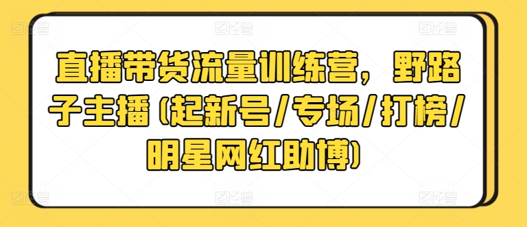 直播带货流量训练营，野路子主播(起新号/专场/打榜/明星网红助博)-喃哩哩