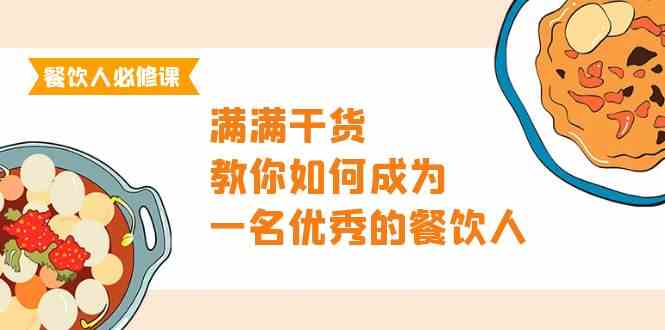 （9884期）餐饮人必修课，满满干货，教你如何成为一名优秀的餐饮人（47节课）-喃哩哩
