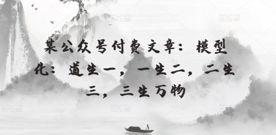 某公众号付费文章：模型化：道生一，一生二，二生三，三生万物-喃哩哩