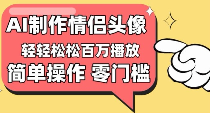 【零门槛高收益】情侣头像视频，播放量百万不是梦-喃哩哩