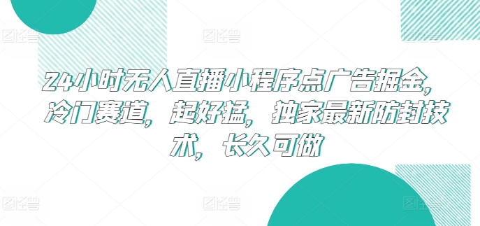 24小时无人直播小程序点广告掘金，冷门赛道，起好猛，独家最新防封技术，长久可做-喃哩哩