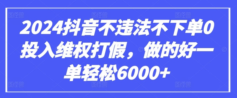 2024抖音不违法不下单0投入维权打假，做的好一单轻松6000+【仅揭秘】-喃哩哩