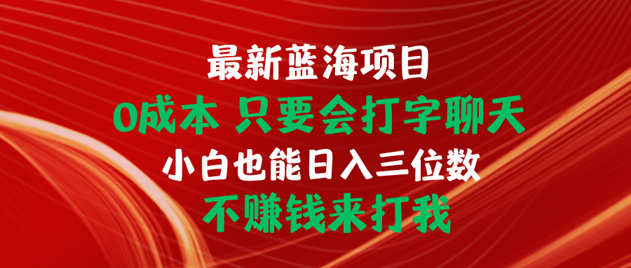 （10424期）最新蓝海项目 0成本 只要会打字聊天 小白也能日入三位数 不赚钱来打我-喃哩哩