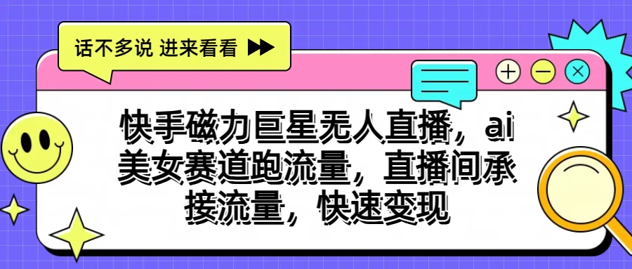 快手磁力聚星无人直播，AI美女赛道跑流量，直播间承接流量，快速变现-喃哩哩