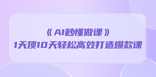 （10262期）《AI秒懂做课》1天顶10天轻松高效打造爆款课-喃哩哩