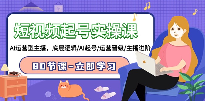 短视频起号实操课，AI运营型主播，底层逻辑/AI起号/运营晋级/主播进阶/80节课-喃哩哩