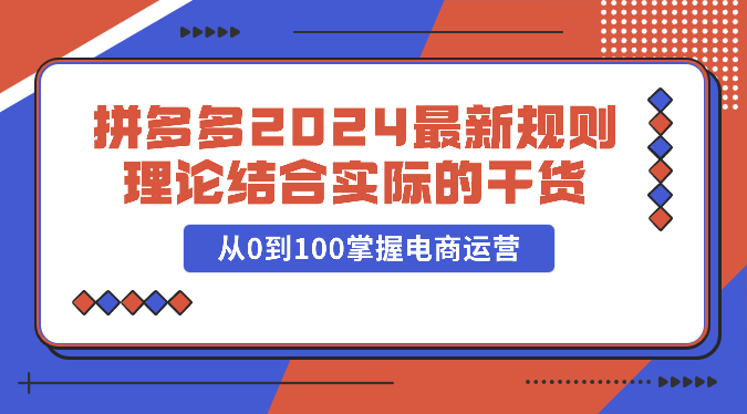 拼多多2024最新规则理论结合实际的干货，从0到100掌握电商运营-喃哩哩