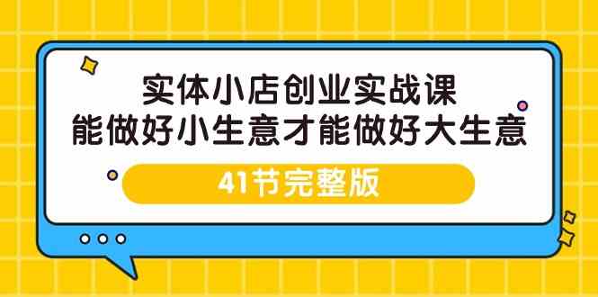（9574期）实体小店创业实战课，能做好小生意才能做好大生意-41节完整版-喃哩哩