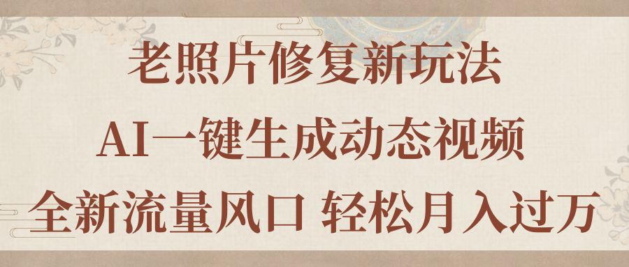 老照片修复新玩法，老照片AI一键生成动态视频 全新流量风口 轻松月入过万-喃哩哩
