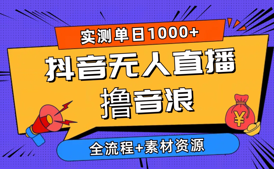 （10274期）2024抖音无人直播撸音浪新玩法 日入1000+ 全流程+素材资源-喃哩哩
