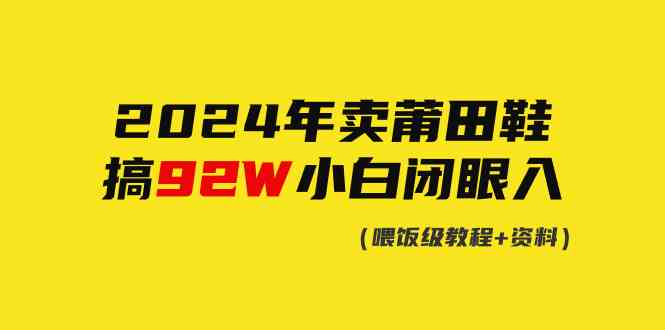 （9329期）2024年卖莆田鞋，搞了92W，小白闭眼操作！-喃哩哩