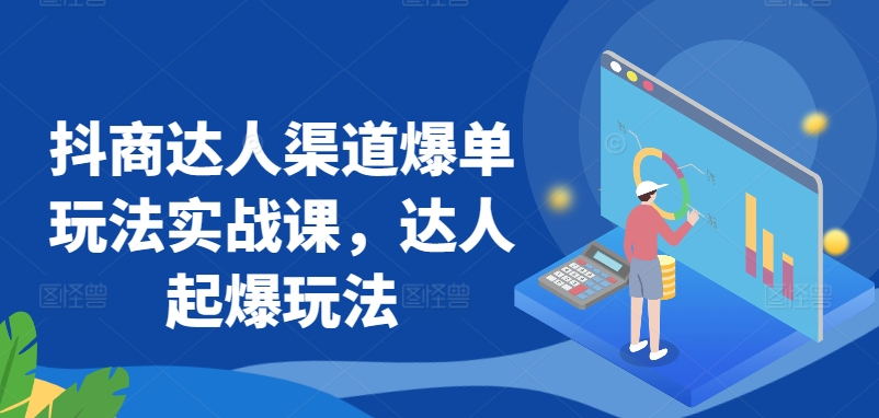 抖商达人渠道爆单玩法实战课，达人起爆玩法-喃哩哩