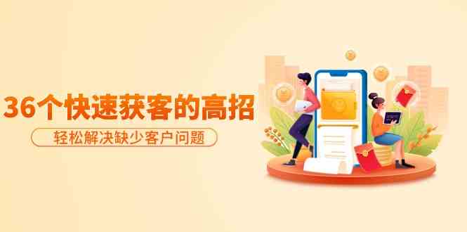 分享36个快速获客的高招：轻松解决缺少客户问题，有效才是硬道理-喃哩哩