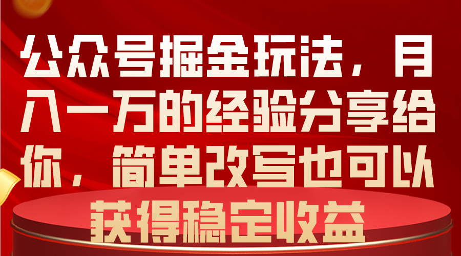 （10753期）公众号掘金玩法，月入一万的经验分享给你，简单改写也可以获得稳定收益-喃哩哩