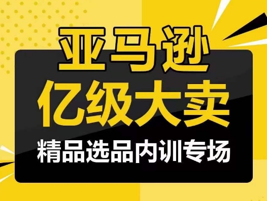 亚马逊亿级大卖-精品选品内训专场，亿级卖家分享选品成功之道-喃哩哩