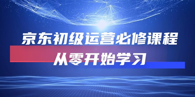 （10261期）京东初级运营必修课程，从零开始学习-喃哩哩