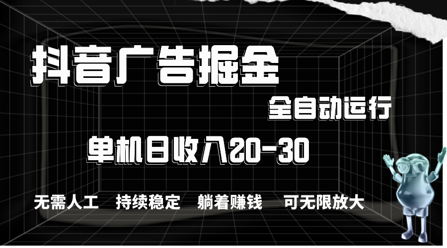 抖音广告掘金，单机产值20-30，全程自动化操作-喃哩哩
