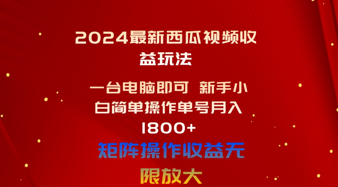 （10829期）2024最新西瓜视频收益玩法，一台电脑即可 新手小白简单操作单号月入1800+-喃哩哩
