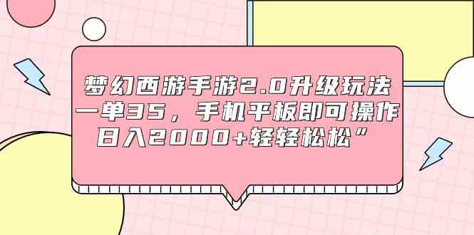 （9303期）梦幻西游手游2.0升级玩法，一单35，手机平板即可操作，日入2000+轻轻松松”-喃哩哩