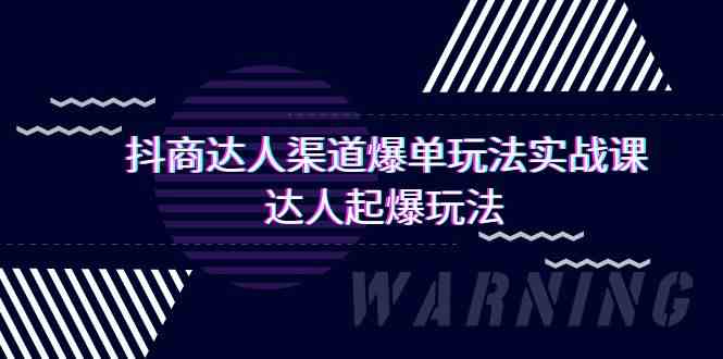（9500期）抖商达人-渠道爆单玩法实操课，达人起爆玩法（29节课）-喃哩哩