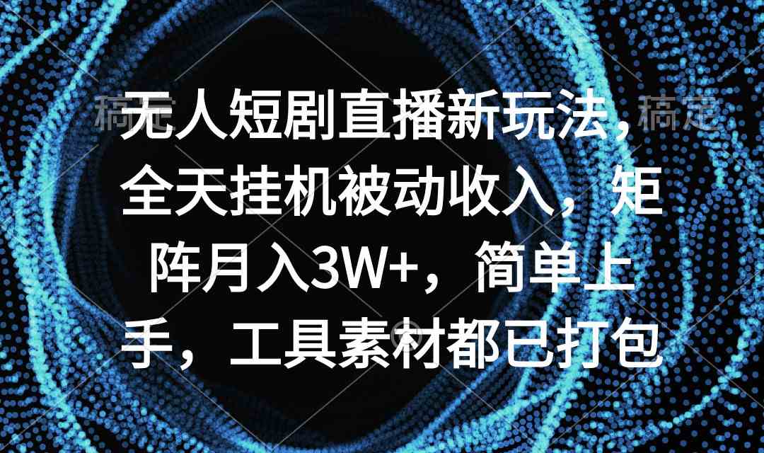 （9144期）无人短剧直播新玩法，全天挂机被动收入，矩阵月入3W+，简单上手，工具素…-喃哩哩