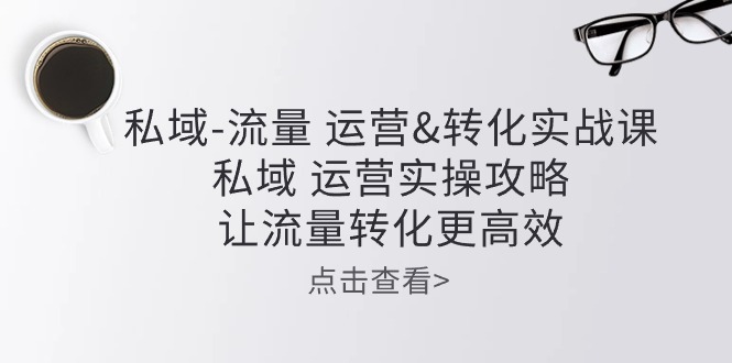 私域流量运营&转化实操课：私域运营实操攻略，让流量转化更高效-喃哩哩