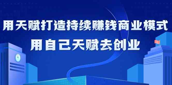 如何利用天赋打造持续赚钱商业模式，用自己天赋去创业-喃哩哩