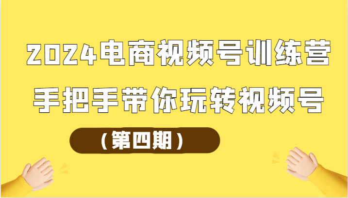 2024电商视频号训练营（第四期）手把手带你玩转视频号-喃哩哩