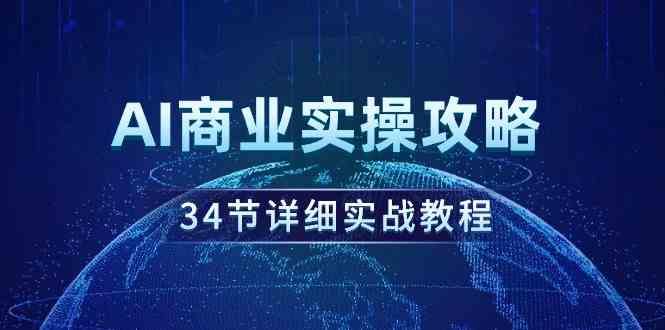 （9421期）AI商业实操攻略，34节详细实战教程！-喃哩哩
